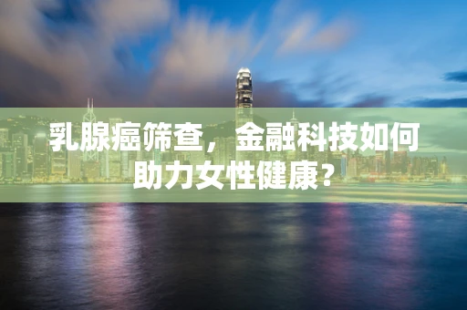 乳腺癌筛查，金融科技如何助力女性健康？