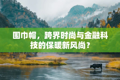 围巾帽，跨界时尚与金融科技的保暖新风尚？