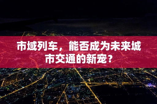 市域列车，能否成为未来城市交通的新宠？