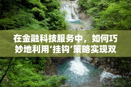 在金融科技服务中，如何巧妙地利用‘挂钩’策略实现双赢？