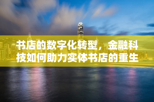 书店的数字化转型，金融科技如何助力实体书店的重生？