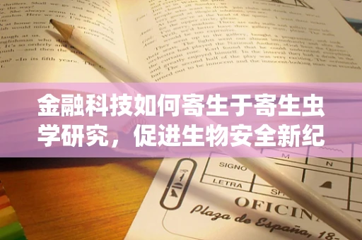 金融科技如何寄生于寄生虫学研究，促进生物安全新纪元？