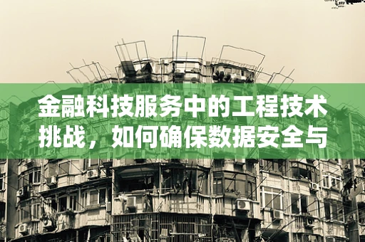 金融科技服务中的工程技术挑战，如何确保数据安全与系统稳定？