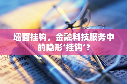 墙面挂钩，金融科技服务中的隐形‘挂钩’？
