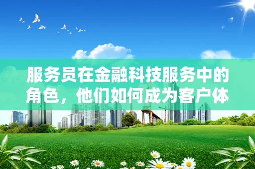 服务员在金融科技服务中的角色，他们如何成为客户体验的桥梁？