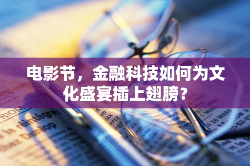 电影节，金融科技如何为文化盛宴插上翅膀？