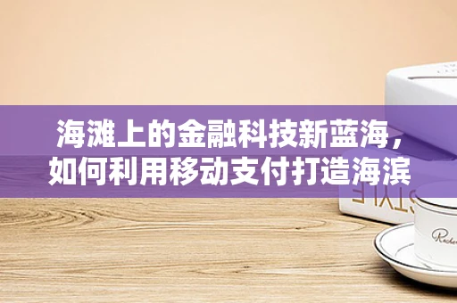 海滩上的金融科技新蓝海，如何利用移动支付打造海滨经济新生态？