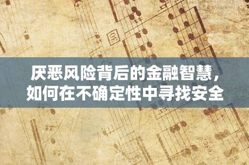厌恶风险背后的金融智慧，如何在不确定性中寻找安全港？