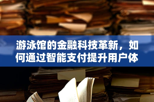 游泳馆的金融科技革新，如何通过智能支付提升用户体验？