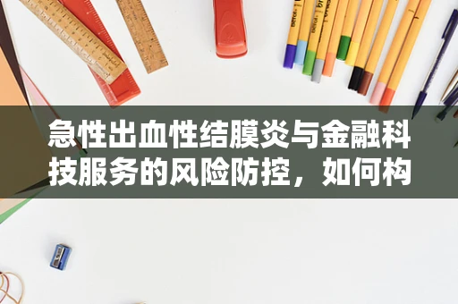 急性出血性结膜炎与金融科技服务的风险防控，如何构建安全支付环境？