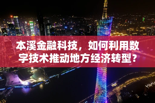 本溪金融科技，如何利用数字技术推动地方经济转型？