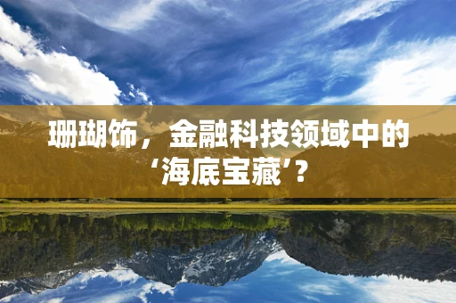 珊瑚饰，金融科技领域中的‘海底宝藏’？