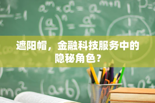 遮阳帽，金融科技服务中的隐秘角色？
