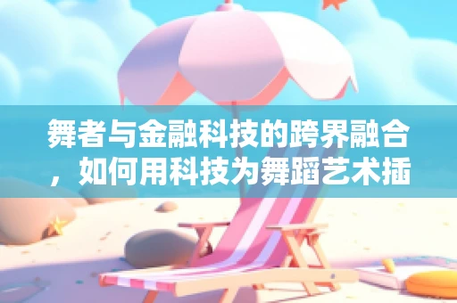 舞者与金融科技的跨界融合，如何用科技为舞蹈艺术插上翅膀？