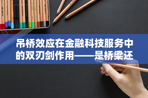 吊桥效应在金融科技服务中的双刃剑作用——是桥梁还是障碍？