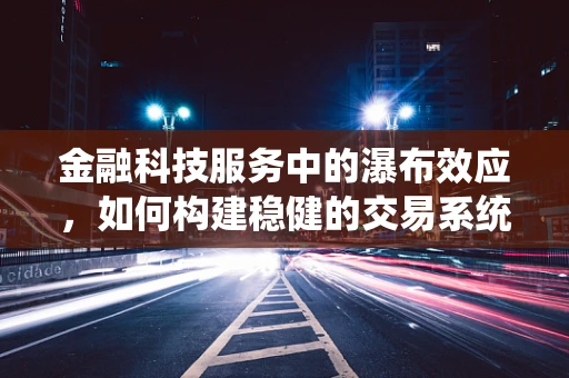 金融科技服务中的瀑布效应，如何构建稳健的交易系统？