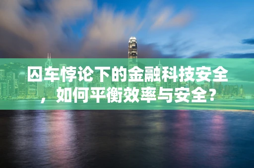 囚车悖论下的金融科技安全，如何平衡效率与安全？