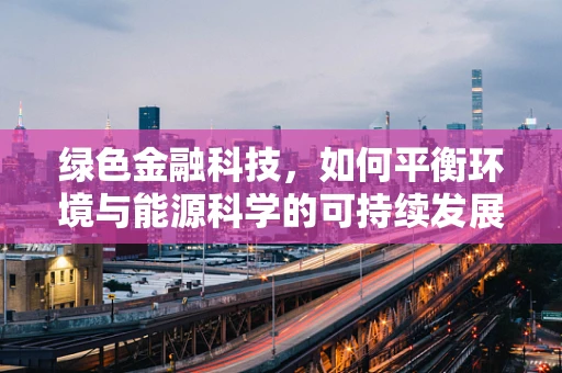 绿色金融科技，如何平衡环境与能源科学的可持续发展？