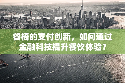 餐椅的支付创新，如何通过金融科技提升餐饮体验？