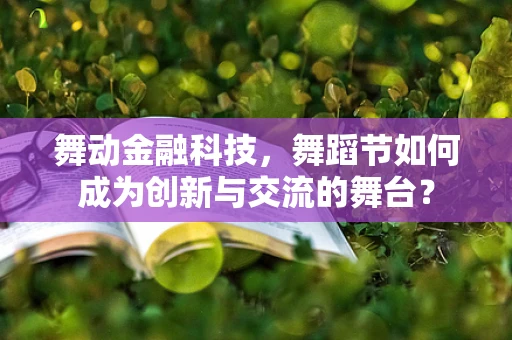舞动金融科技，舞蹈节如何成为创新与交流的舞台？