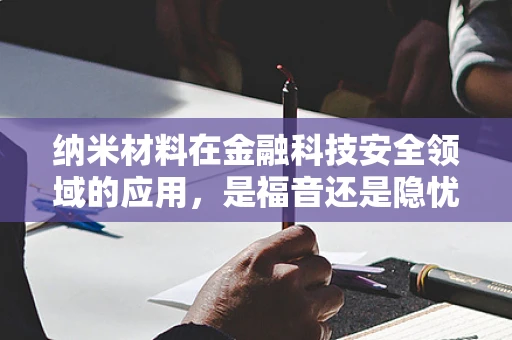纳米材料在金融科技安全领域的应用，是福音还是隐忧？