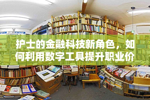 护士的金融科技新角色，如何利用数字工具提升职业价值？