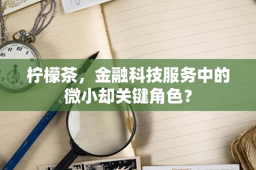 柠檬茶，金融科技服务中的微小却关键角色？