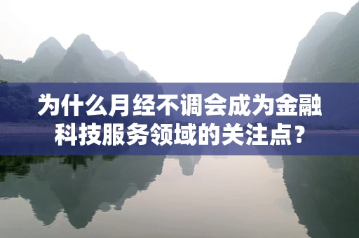 为什么月经不调会成为金融科技服务领域的关注点？