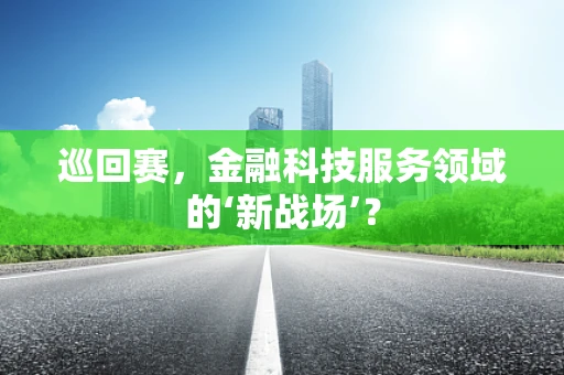 巡回赛，金融科技服务领域的‘新战场’？