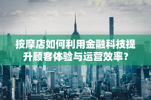 按摩店如何利用金融科技提升顾客体验与运营效率？
