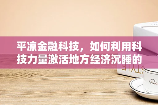 平凉金融科技，如何利用科技力量激活地方经济沉睡的潜力？