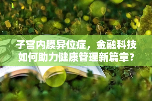 子宫内膜异位症，金融科技如何助力健康管理新篇章？