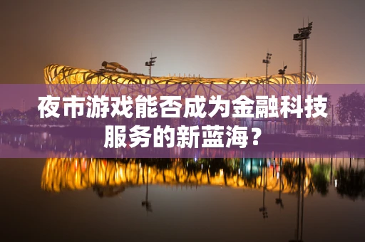 夜市游戏能否成为金融科技服务的新蓝海？
