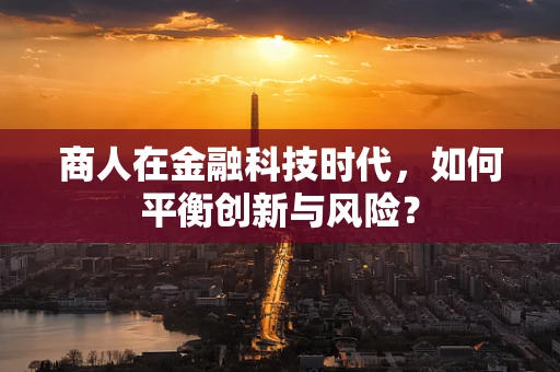 商人在金融科技时代，如何平衡创新与风险？