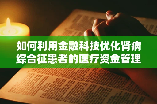 如何利用金融科技优化肾病综合征患者的医疗资金管理？