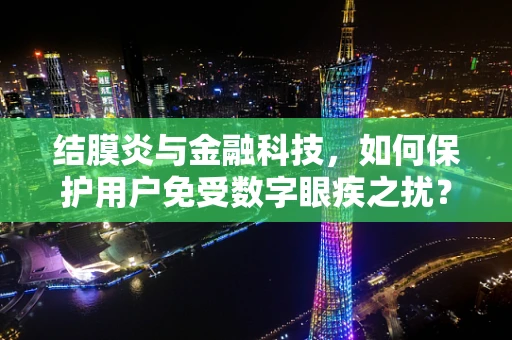 结膜炎与金融科技，如何保护用户免受数字眼疾之扰？