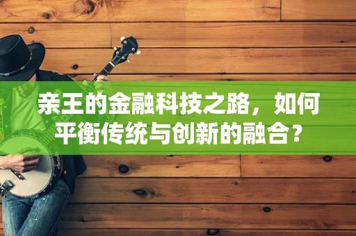 亲王的金融科技之路，如何平衡传统与创新的融合？