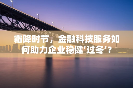 霜降时节，金融科技服务如何助力企业稳健‘过冬’？