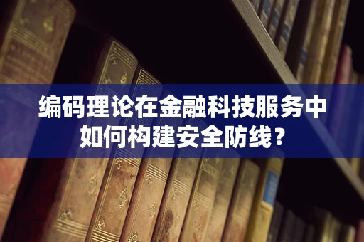 编码理论在金融科技服务中如何构建安全防线？