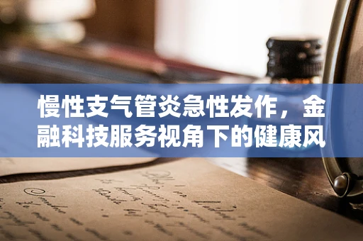 慢性支气管炎急性发作，金融科技服务视角下的健康风险管理
