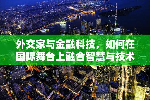 外交家与金融科技，如何在国际舞台上融合智慧与技术？