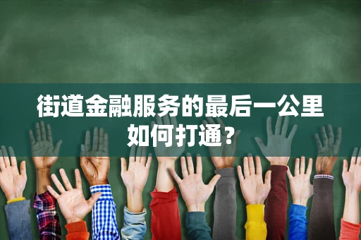 街道金融服务的最后一公里如何打通？
