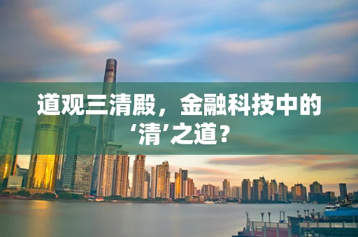 道观三清殿，金融科技中的‘清’之道？