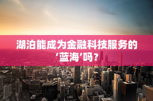 湖泊能成为金融科技服务的‘蓝海’吗？