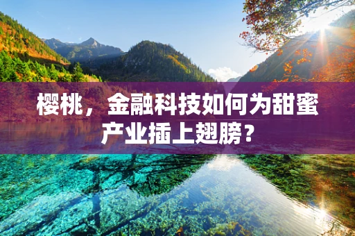 樱桃，金融科技如何为甜蜜产业插上翅膀？