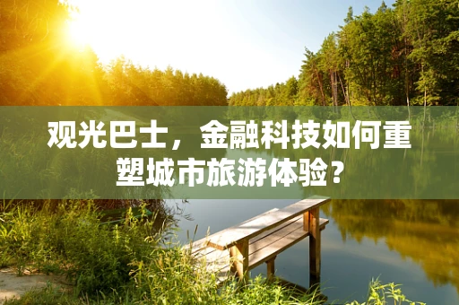 观光巴士，金融科技如何重塑城市旅游体验？