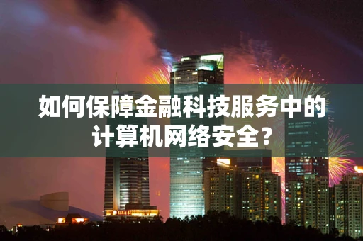 如何保障金融科技服务中的计算机网络安全？