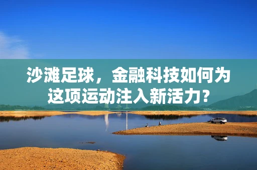 沙滩足球，金融科技如何为这项运动注入新活力？