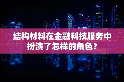 结构材料在金融科技服务中扮演了怎样的角色？