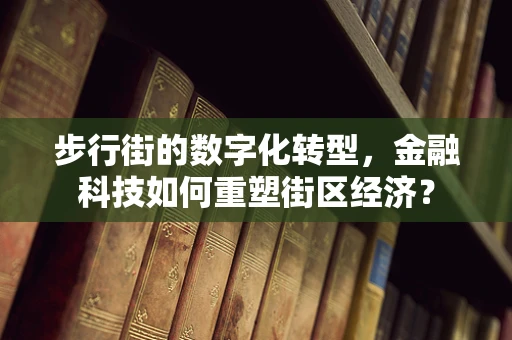 步行街的数字化转型，金融科技如何重塑街区经济？